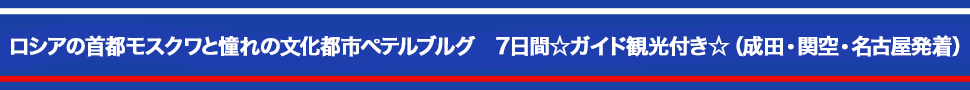 ロシアの首都モスクワと憧れの文化都市ペテルブルグ　7日間☆ガイド観光付き☆（成田・関空・名古屋発着）