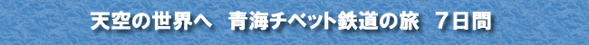 天空の世界へ 青海チベット鉄道の旅 7日間